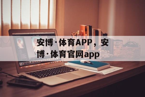 安博·体育APP，安博·体育官网app