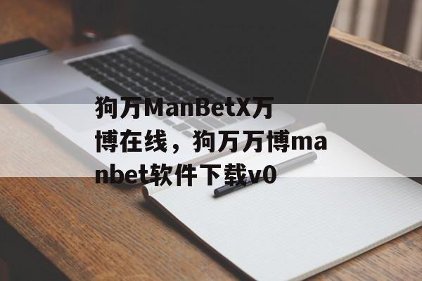 狗万ManBetX万博在线，狗万万博manbet软件下载v0