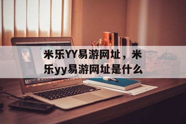 米乐YY易游网址，米乐yy易游网址是什么