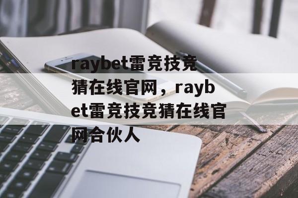 raybet雷竞技竞猜在线官网，raybet雷竞技竞猜在线官网合伙人