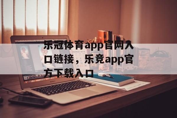 乐冠体育app官网入口链接，乐竞app官方下载入口